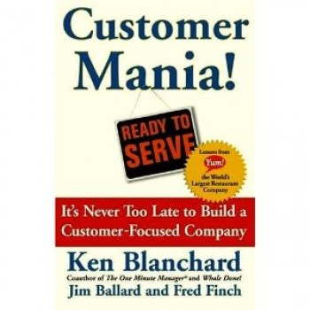 Customer Mania! It's Never Too Late to Build a Customer-Focused Company by Kenneth Blanchard, Jim Ballard, Fred Finch 